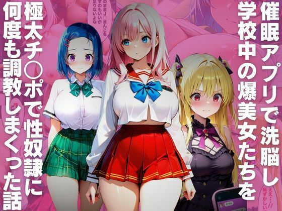 催●アプリで洗脳し学校中の爆美女たちを極太チ○ポで性奴●に何度も調教しまくった話【みるくここあ】