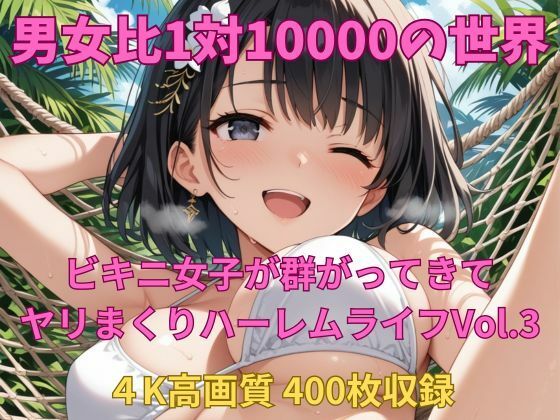 男女比1対10000の世界 ビキニ女子とセックスし放題でちんぽが乾く暇もないヤリ放題ハーレムライフ!!Vol.3【TailorFetiAI-Pix】