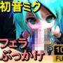 【ROMV303】初音ミク「フェラぶっかけ」