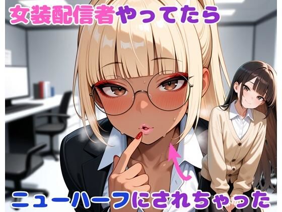 女装配信者やってたらニューハーフにされちゃった