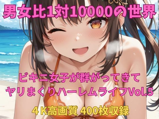男女比1対10000の世界 ビキニ女子とセックスし放題でちんぽが乾く暇もないヤリ放題ハーレムライフ！！Vol.5