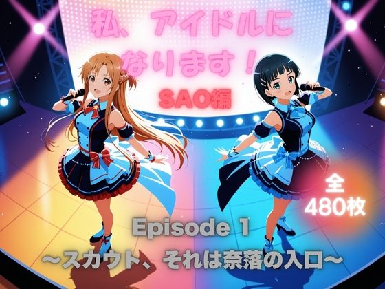私、アイドルになります！ SAO編 Episode 1 〜スカウト、それは奈落の入口〜【ほぼ全年齢じゃないです】