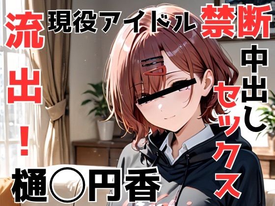 流出！樋◯円香 現役アイドル禁断中出しセックス