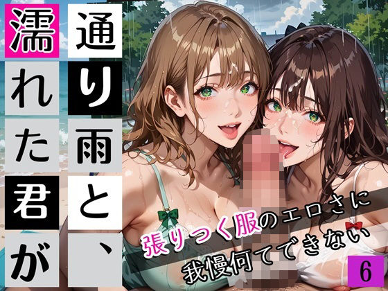 通り雨と、濡れた君が6〜張りつく服のエロさに我慢何てできない〜・270枚