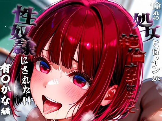 憧れの処女ヒロインが性奴●にされた件-有○かな編-