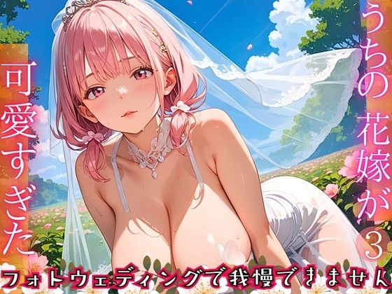 うちの花嫁が可愛すぎた！〜フォトウェディングで我慢できません！！3【厳選CG290枚収録】
