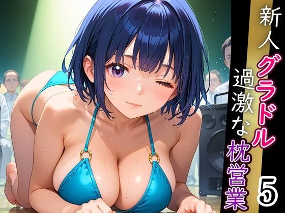 新人グラドル過激な枕営業！売れるためなら何でもやります！！！5【厳選CG200枚収録】