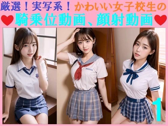 厳選！実写系！かわいい女子校生の騎乗位動画、顔射動画1