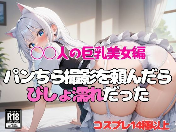 d_674081｜【◯人の巨乳美女編】パンちら撮影会を頼んだらびしょ濡れだった【「寝取られマニア」】