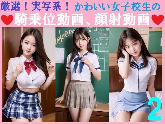 厳選！実写系！かわいい女子校生の騎乗位動画、顔射動画2