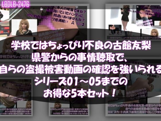 【【△500●500】学校ではちょっぴり不良の古館友梨・県警からの事情聴取で、自らの盗撮被害動画の確認を強いられる:Vol.R001〜005のお得な5本セット！ヽ（゜▽、゜）ノ】Libido-Labo