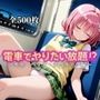 電車でやりたい放題！？〜モ◯・ベリア・デビルーク編〜