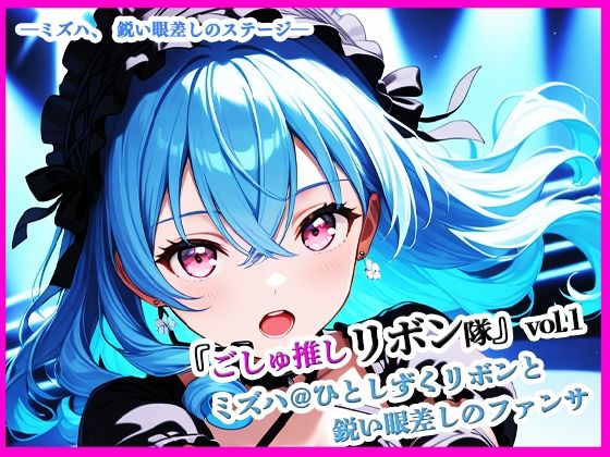 【無料エロ漫画】『ごしゅ推しリボン隊』vol.1 ミズハ@ひとしずくリボンと鋭い眼差しのファンサ(ぴぴ倶楽部) d_680629