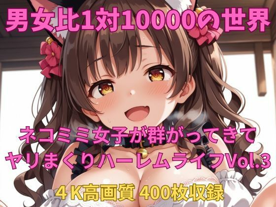 男女比1対10000の世界 ネコミミ女子とセックスし放題でちんぽが乾く暇もないヤリ放題ハーレムライフ！！Vol.3
