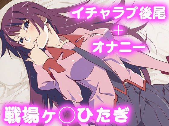 彼氏のあなたといちゃラブ後尾 戦場ヶ◯ひたぎ