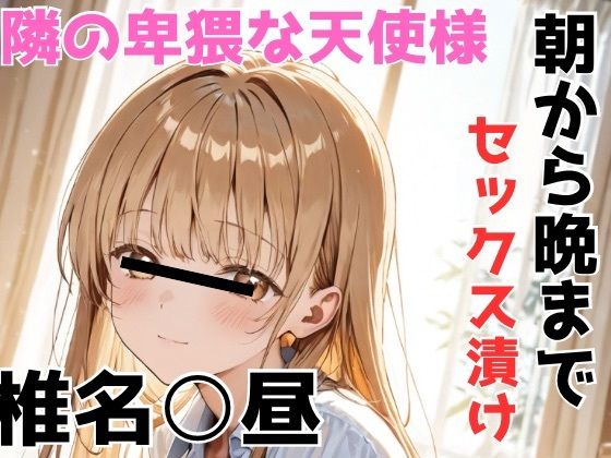 椎名○昼 隣の卑猥な天使様 朝から晩までセックス漬け
