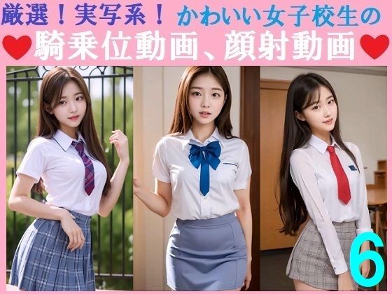 厳選した過去作品の実写系のかわいい女子校生たち【厳選！実写系！かわいい女子校生の騎乗位動画、顔射動画6】　by　浜辺竜