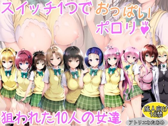 【ToLOVEる】スイッチ1つでおっぱいポロリ!狙われた10人の女達【アトリエわたあめ】