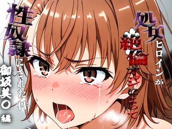 憧れの処女ヒロインが性奴●にされた件-御坂○琴編-【澪】