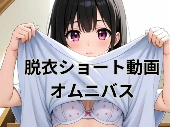 【無料エロ漫画】脱衣ショート動画オムニバス(AI factory) d_692093