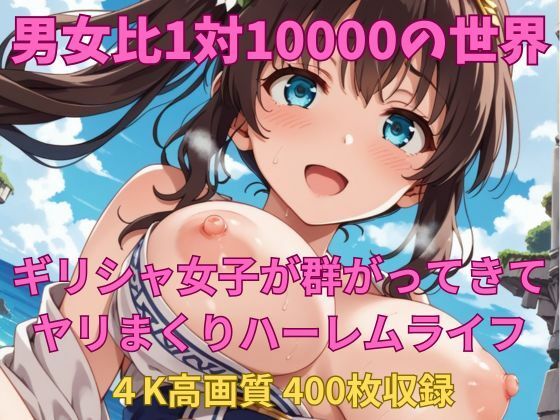 そこは男が10000人のギリシャ女子から狙われるハメに【男女比1対10000の世界ギリシャ女子とセックスし放題でちんぽが乾く暇もないヤリ放題ハーレムライフ！！】　by　TailorFetiAI-Pix