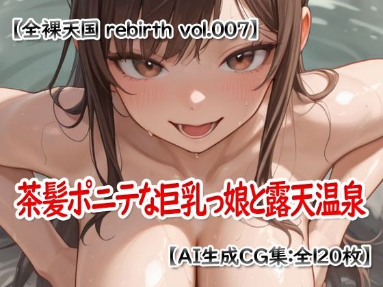 全裸天国 rebirth vol.007 -茶髪ポニテな巨乳っ娘と露天温泉-