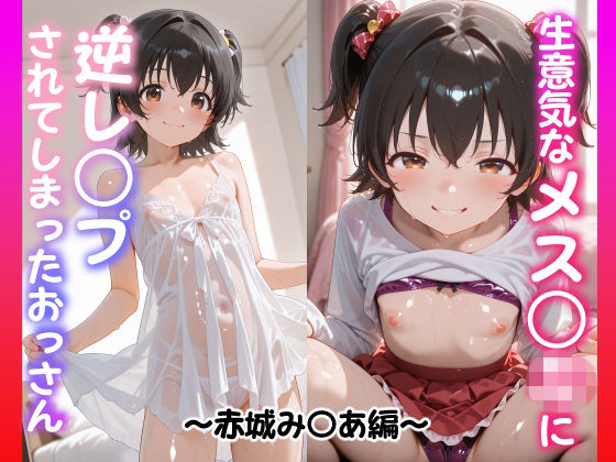 生意気なメスガキに逆レイプされてしまったおっさん 〜赤城み〇あ編〜[山盛りトンファー]