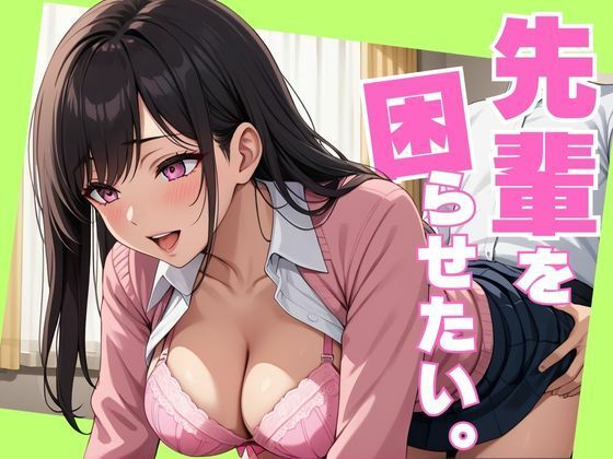 先輩を困らせたい。