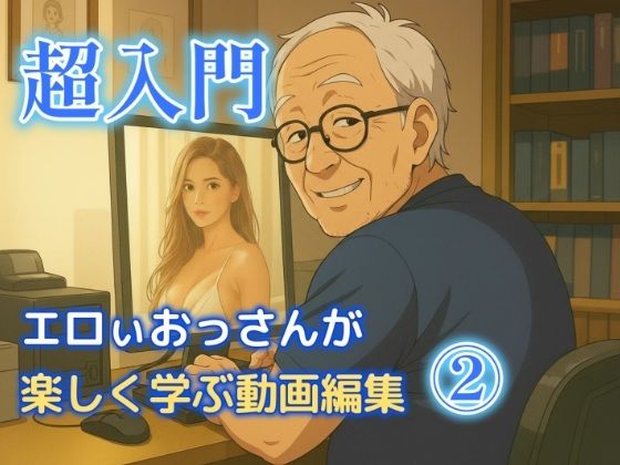 エロいおっさんが楽しく学ぶ動画編集 2