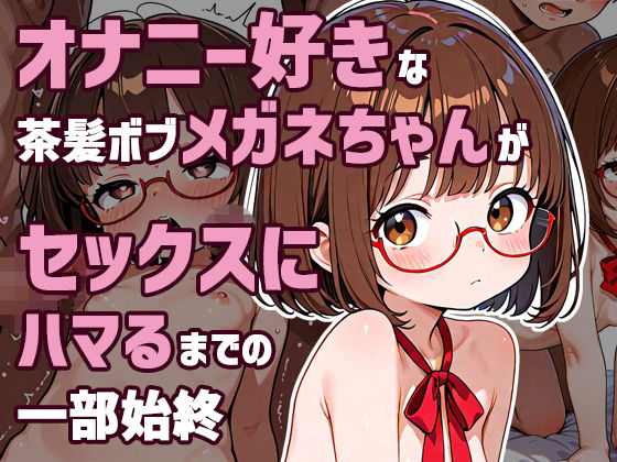 オナニー好きな茶髪ボブメガネちゃんがHにハマるまでの一部始終