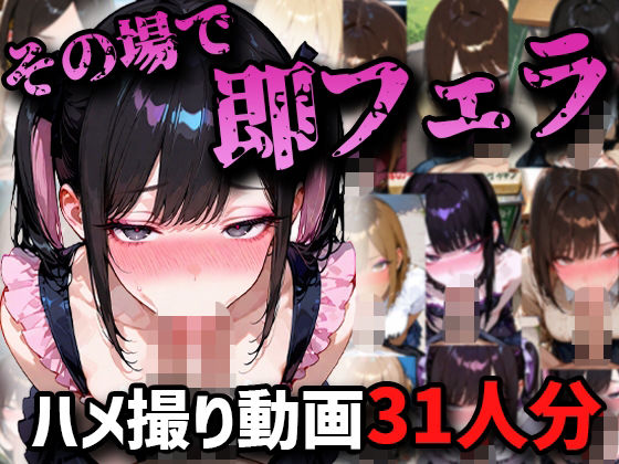 【ハメ撮りアニメ】その場で即フェラハメ撮り動画31人分！！