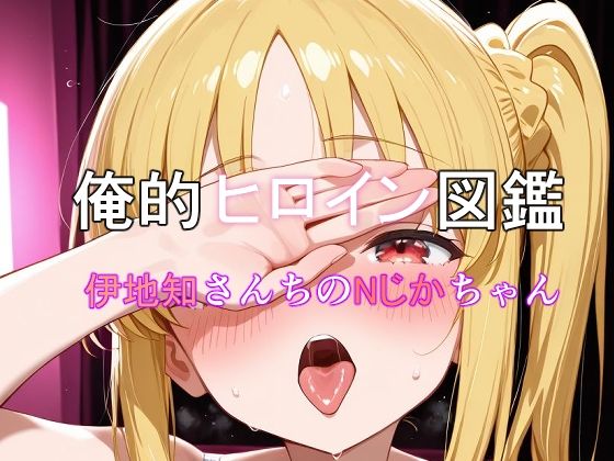 俺的ヒロイン図鑑 Part.10 伊地知さんちのNじかちゃん