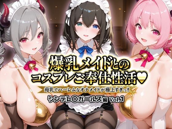 爆乳メイドとコスプレご奉仕性活〜母乳でハーレムなオナメイドが極上すぎっ！！〜シンデレ〇ガールス編vol.01【ペンタッキー】