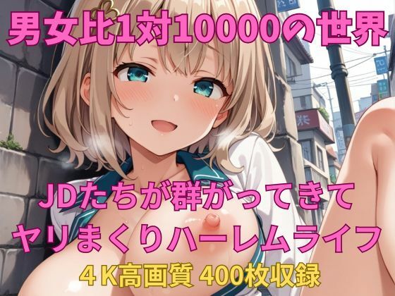 そこは男が10000人のJDから狙われるハメに【男女比1対10000の世界JDたちとセックスし放題でちんぽが乾く暇もないヤリ放題ハーレムライフ！！】　by　TailorFetiAI-Pix