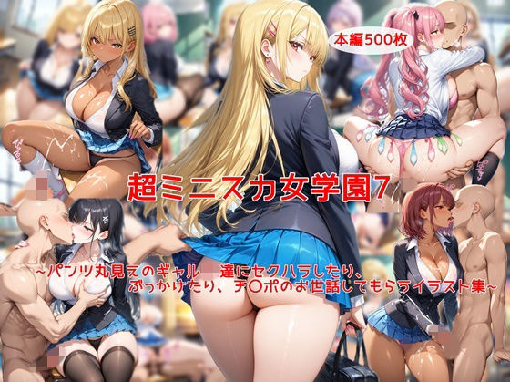 超ミニスカ女学園7〜パンツ丸見えのギャルJK達にセクハラしたり、ぶっかけたり、チ〇ポのお世話してもらうイラスト集〜