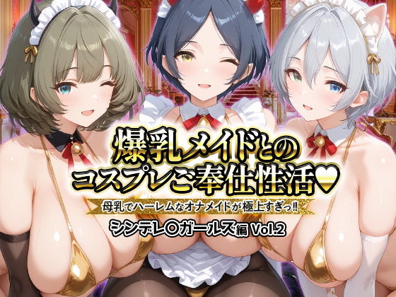 爆乳メイドとコスプレご奉仕性活〜母乳でハーレムなオナメイドが極上すぎっ！！〜シンデレ〇ガールス編vol.2【ペンタッキー】
