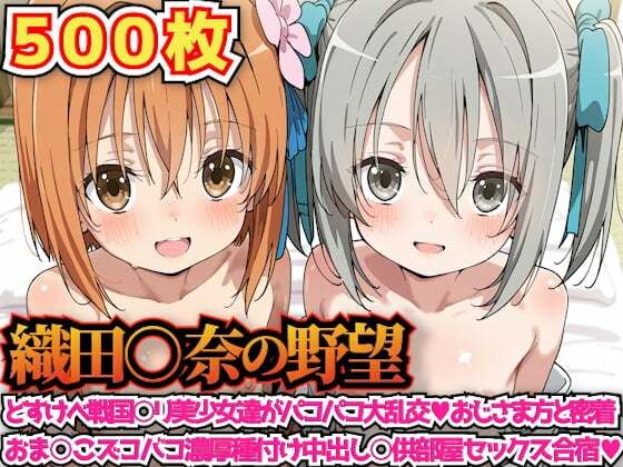 織田○奈の野望 〜どすけべ戦国○リ美少女達がパコパコ大乱交おじさま方と密着おま○こズコバコ濃厚種付け中出し○供部屋セックス合宿〜【haku】