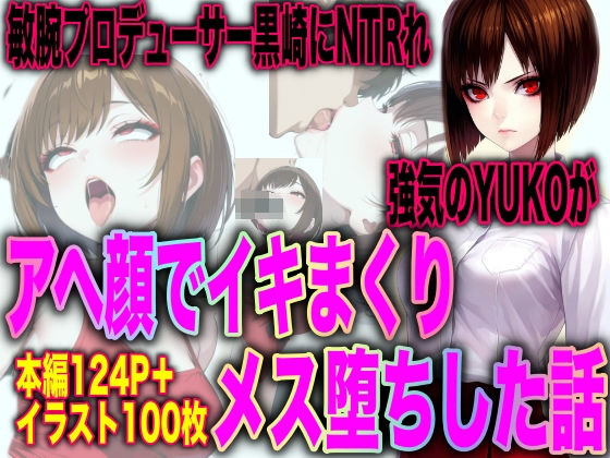 敏腕プロデューサー黒崎にNTRれ 強気のYUKOが アヘ顔でイキまくり メス堕ちした話