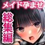 非モテでもメイドを孕ませたい！  総集編