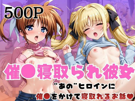 催●寝取られ彼女〜‘高○なのは＆フ○イト・テスタロッサ’に催●をかけて寝取れるお話〜