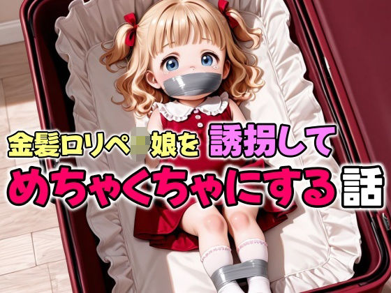 金髪ロリペド娘を誘拐してめちゃくちゃにする話