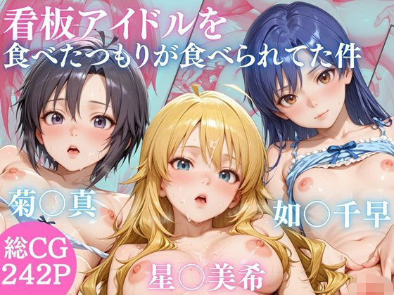 うちの看板アイドル 菊○真・星○美希・如○千早を食べたつもりが食べられていた件