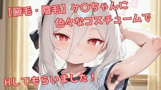 【腋毛・陰毛】ケ〇ちゃんに色々なコスチュームでエッチしてもらいました!