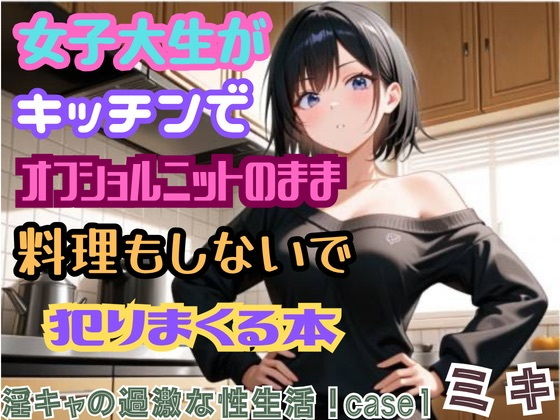 【淫キャの過激な性生活！ case1 ミキ】女子大生がキッチンでオフショルニットのまま料理もしないで犯りまくる本