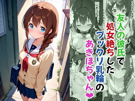 友人の彼氏で処女絶ちしたプックリ乳輪のあきほちゃん【あんちく和尚】