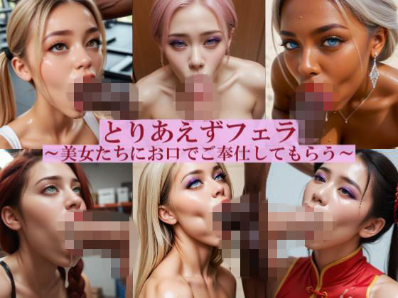とりあえずフェラ 〜美女たちにお口でご奉仕してもらう〜