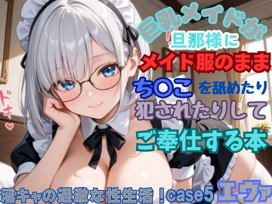 【淫キャの過激な性生活！case5エヴァ】巨乳メイドが旦那様にメイド服のままち○こを舐めたり犯●れたりしてご奉仕する本