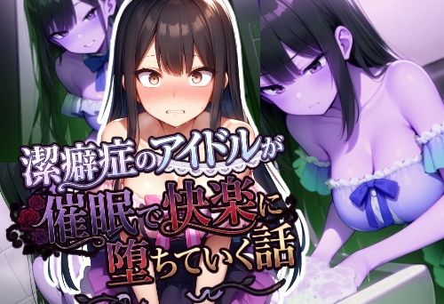 潔癖症のアイドルが催●で快楽に堕ちていく話