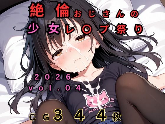 絶倫おじさんのロリレ◯プ祭り 2026 vol.04