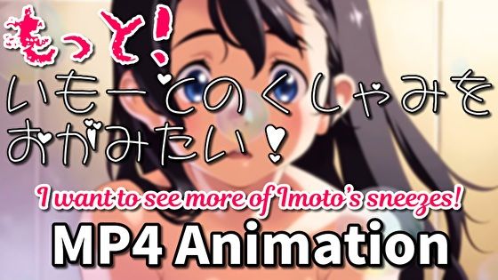 もっと！いもーとのくしゃみをおがみたい！（アニメーション） / I want to see more of Imoto’s sneezes！（Animation）